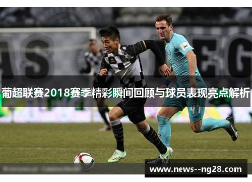 葡超联赛2018赛季精彩瞬间回顾与球员表现亮点解析
