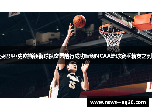 贾巴里·史密斯领衔球队奋勇前行成功晋级NCAA篮球赛季精英之列