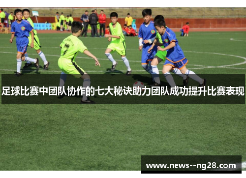 足球比赛中团队协作的七大秘诀助力团队成功提升比赛表现