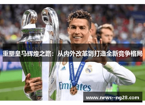 重塑皇马辉煌之路：从内外改革到打造全新竞争格局