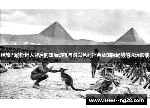 释放巴勒斯坦人背后的政治动机与对以色列社会及国际局势的深远影响