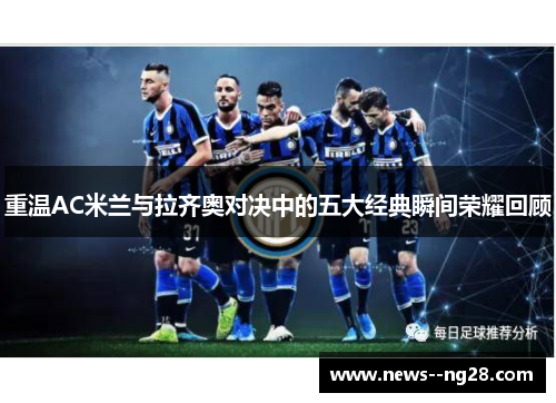 重温AC米兰与拉齐奥对决中的五大经典瞬间荣耀回顾