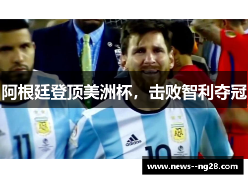 阿根廷登顶美洲杯，击败智利夺冠