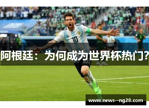 阿根廷：为何成为世界杯热门？