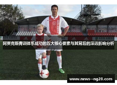 阿贾克斯青训体系成功的五大核心要素与其背后的深远影响分析