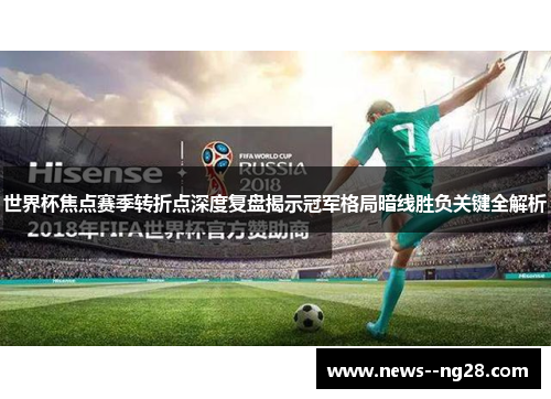 世界杯焦点赛季转折点深度复盘揭示冠军格局暗线胜负关键全解析