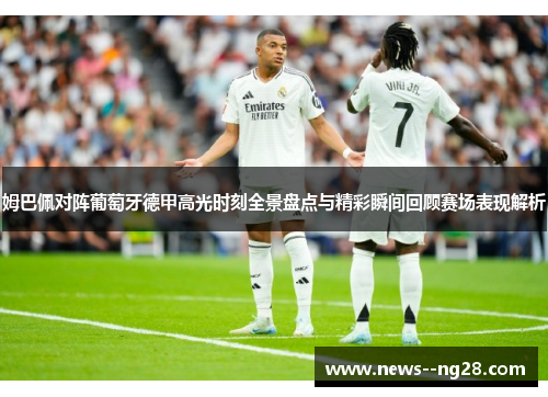 姆巴佩对阵葡萄牙德甲高光时刻全景盘点与精彩瞬间回顾赛场表现解析