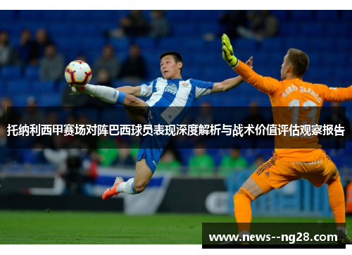 托纳利西甲赛场对阵巴西球员表现深度解析与战术价值评估观察报告