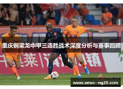 重庆铜梁龙中甲三连胜战术深度分析与赛事回顾 重庆铜梁龙中甲三连胜战术深度分析与赛事回顾