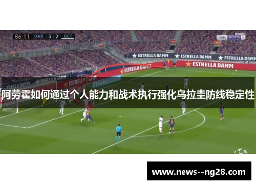 阿劳霍如何通过个人能力和战术执行强化乌拉圭防线稳定性 阿劳霍如何通过个人能力和战术执行强化乌拉圭防线稳定性