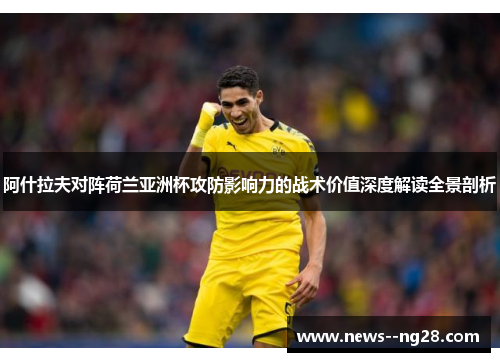 阿什拉夫对阵荷兰亚洲杯攻防影响力的战术价值深度解读全景剖析