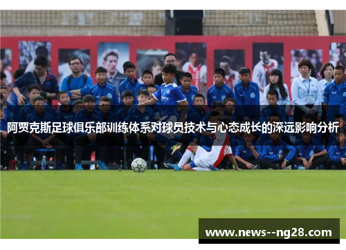 阿贾克斯足球俱乐部训练体系对球员技术与心态成长的深远影响分析 阿贾克斯足球俱乐部训练体系对球员技术与心态成长的深远影响分析
