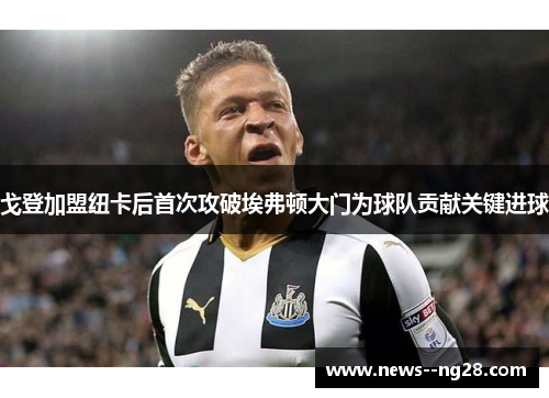 戈登加盟纽卡后首次攻破埃弗顿大门为球队贡献关键进球