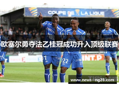 欧塞尔勇夺法乙桂冠成功升入顶级联赛 欧塞尔勇夺法乙桂冠成功升入顶级联赛