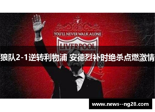 狼队2-1逆转利物浦 安德烈补时绝杀点燃激情