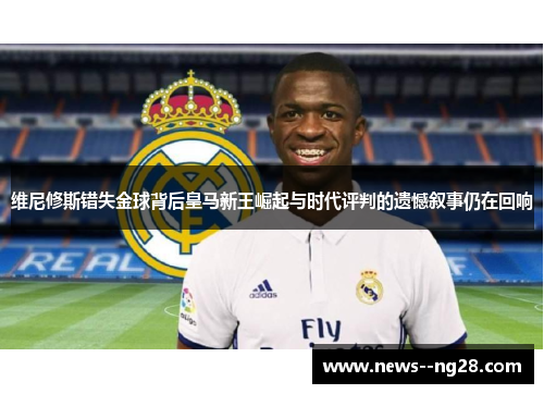 维尼修斯错失金球背后皇马新王崛起与时代评判的遗憾叙事仍在回响