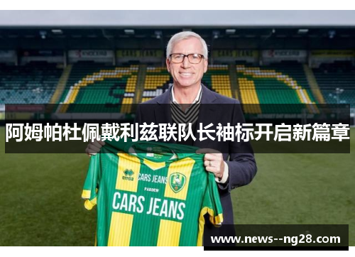 阿姆帕杜佩戴利兹联队长袖标开启新篇章 阿姆帕杜佩戴利兹联队长袖标开启新篇章