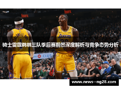 骑士雷霆鹈鹕三队季后赛前景深度解析与竞争态势分析