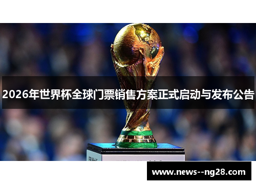 2026年世界杯全球门票销售方案正式启动与发布公告