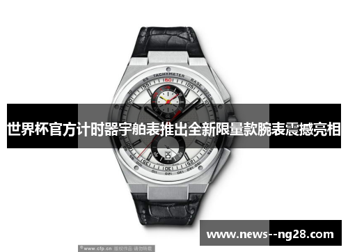世界杯官方计时器宇舶表推出全新限量款腕表震撼亮相