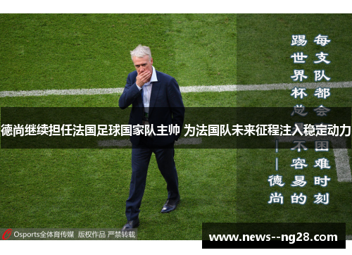 德尚继续担任法国足球国家队主帅 为法国队未来征程注入稳定动力 德尚继续担任法国足球国家队主帅 为法国队未来征程注入稳定动力