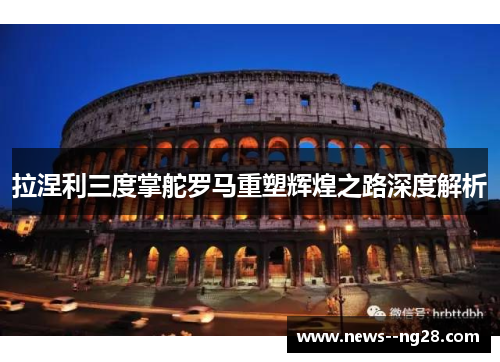拉涅利三度掌舵罗马重塑辉煌之路深度解析 拉涅利三度掌舵罗马重塑辉煌之路深度解析