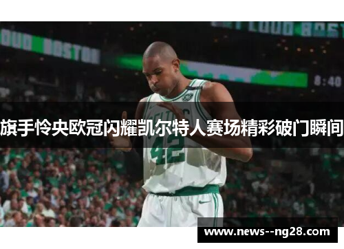 旗手怜央欧冠闪耀凯尔特人赛场精彩破门瞬间 旗手怜央欧冠闪耀凯尔特人赛场精彩破门瞬间
