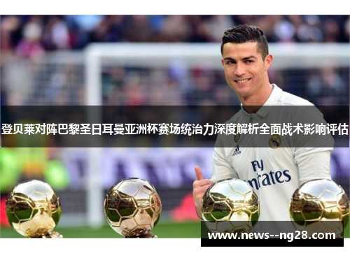 登贝莱对阵巴黎圣日耳曼亚洲杯赛场统治力深度解析全面战术影响评估 登贝莱对阵巴黎圣日耳曼亚洲杯赛场统治力深度解析全面战术影响评估