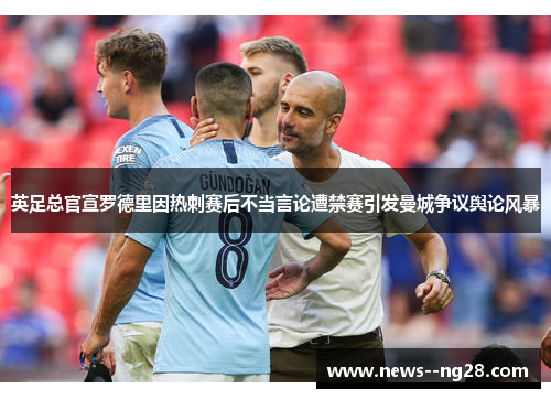 英足总官宣罗德里因热刺赛后不当言论遭禁赛引发曼城争议舆论风暴 英足总官宣罗德里因热刺赛后不当言论遭禁赛引发曼城争议舆论风暴