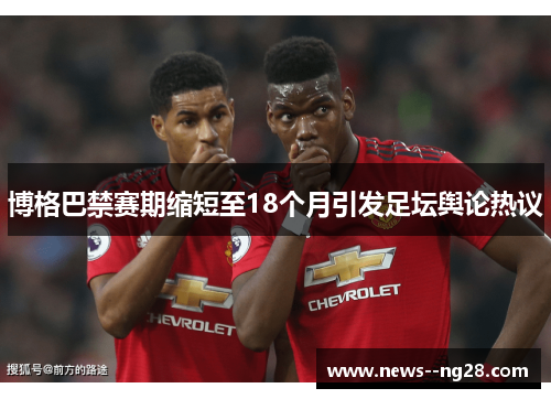 博格巴禁赛期缩短至18个月引发足坛舆论热议 博格巴禁赛期缩短至18个月引发足坛舆论热议