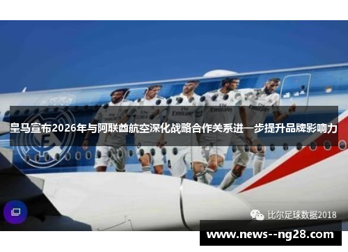 皇马宣布2026年与阿联酋航空深化战略合作关系进一步提升品牌影响力 皇马宣布2026年与阿联酋航空深化战略合作关系进一步提升品牌影响力