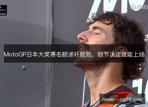 MotoGP日本大奖赛名额递补规则,细节决定谁能上场 MotoGP日本大奖赛名额递补规则,细节决定谁能上场