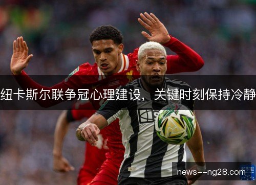 纽卡斯尔联争冠心理建设,关键时刻保持冷静 纽卡斯尔联争冠心理建设,关键时刻保持冷静