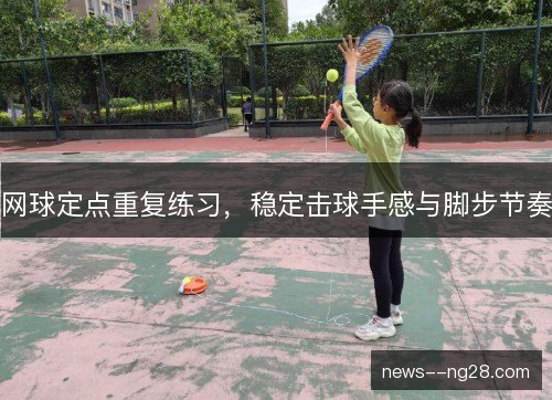 网球定点重复练习，稳定击球手感与脚步节奏
