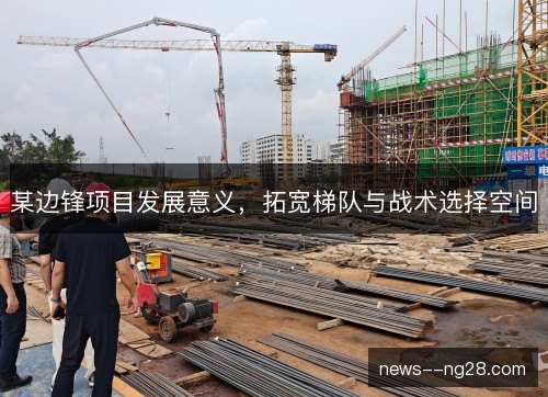 某边锋项目发展意义，拓宽梯队与战术选择空间