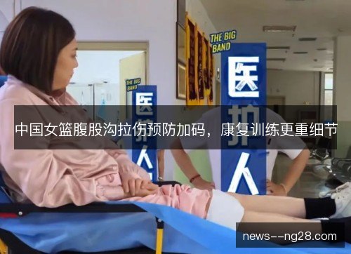 中国女篮腹股沟拉伤预防加码,康复训练更重细节 中国女篮腹股沟拉伤预防加码,康复训练更重细节